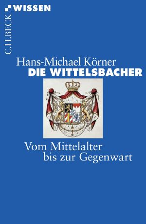 [C.H. BECK - Wissen 01] • Die Wittelsbacher · Vom Mittelalter bis zur Gegenwart